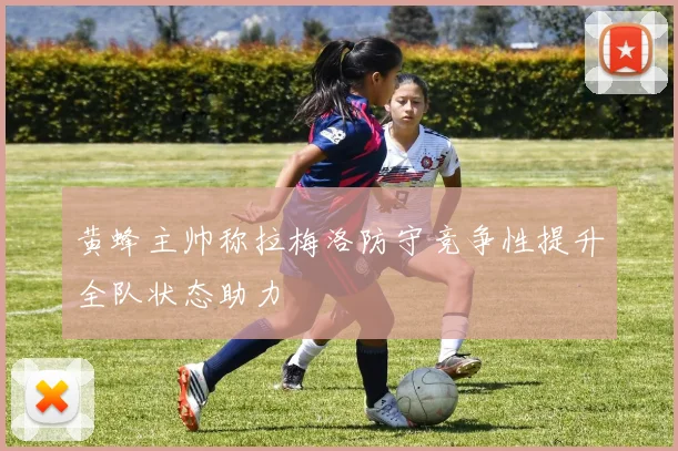 黄蜂主帅称拉梅洛防守竞争性提升全队状态助力